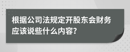 根据公司法规定开股东会财务应该说些什么内容？