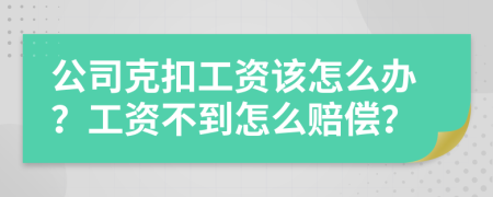 公司克扣工资该怎么办？工资不到怎么赔偿？