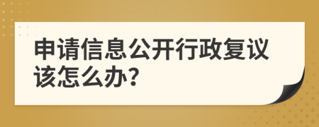 申请信息公开行政复议该怎么办？