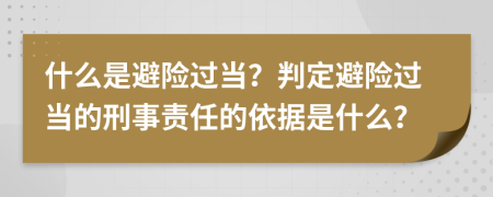 什么是避险过当？判定避险过当的刑事责任的依据是什么？