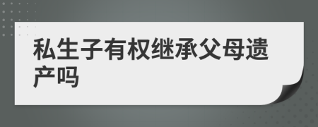 私生子有权继承父母遗产吗