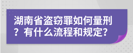 湖南省盗窃罪如何量刑？有什么流程和规定？