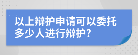 以上辩护申请可以委托多少人进行辩护?