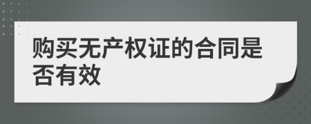 购买无产权证的合同是否有效