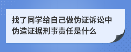 找了同学给自己做伪证诉讼中伪造证据刑事责任是什么