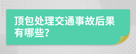 顶包处理交通事故后果有哪些？