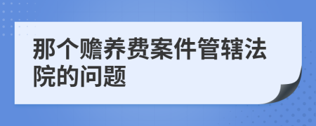 那个赡养费案件管辖法院的问题