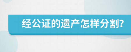 经公证的遗产怎样分割？