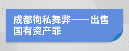 成都徇私舞弊——出售国有资产罪