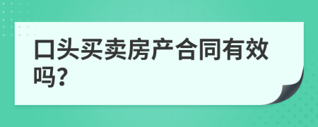 口头买卖房产合同有效吗？