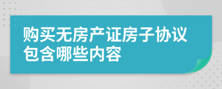 购买无房产证房子协议包含哪些内容