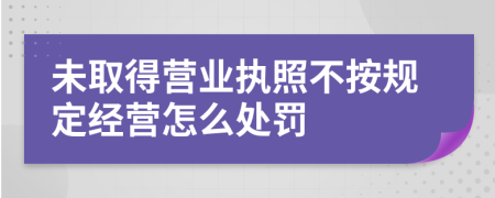 未取得营业执照不按规定经营怎么处罚