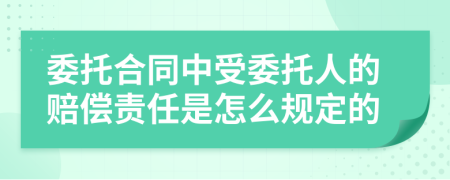 委托合同中受委托人的赔偿责任是怎么规定的