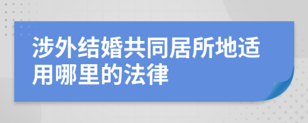 涉外结婚共同居所地适用哪里的法律