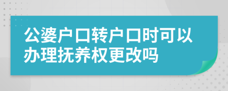 公婆户口转户口时可以办理抚养权更改吗