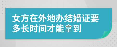 女方在外地办结婚证要多长时间才能拿到