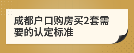 成都户口购房买2套需要的认定标准