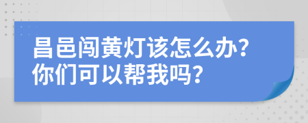 昌邑闯黄灯该怎么办？你们可以帮我吗？