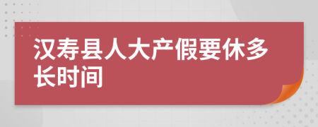 汉寿县人大产假要休多长时间