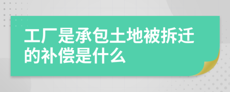 工厂是承包土地被拆迁的补偿是什么