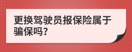 更换驾驶员报保险属于骗保吗？