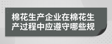 棉花生产企业在棉花生产过程中应遵守哪些规