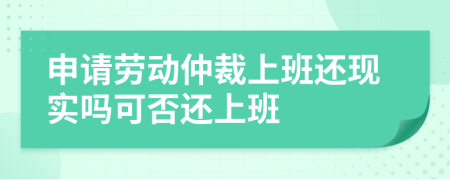 申请劳动仲裁上班还现实吗可否还上班