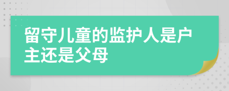 留守儿童的监护人是户主还是父母