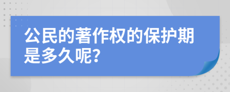 公民的著作权的保护期是多久呢？