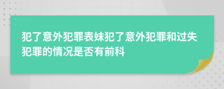 犯了意外犯罪表妹犯了意外犯罪和过失犯罪的情况是否有前科