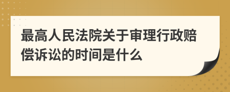 最高人民法院关于审理行政赔偿诉讼的时间是什么