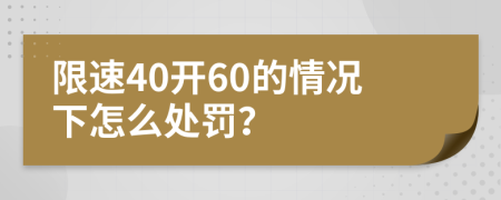 限速40开60的情况下怎么处罚？