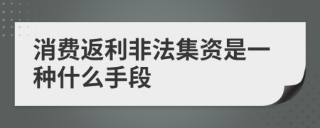 消费返利非法集资是一种什么手段