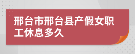 邢台市邢台县产假女职工休息多久