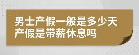 男士产假一般是多少天产假是带薪休息吗