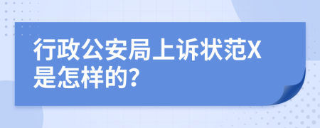 行政公安局上诉状范X是怎样的？