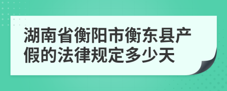湖南省衡阳市衡东县产假的法律规定多少天