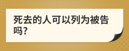 死去的人可以列为被告吗?