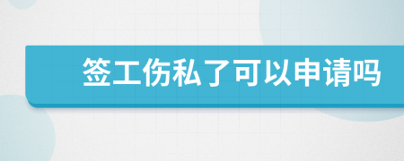 签工伤私了可以申请吗