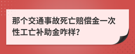 那个交通事故死亡赔偿金一次性工亡补助金咋样？