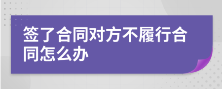 签了合同对方不履行合同怎么办