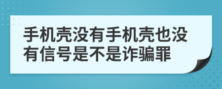 手机壳没有手机壳也没有信号是不是诈骗罪