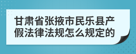 甘肃省张掖市民乐县产假法律法规怎么规定的