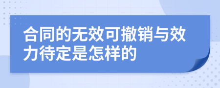 合同的无效可撤销与效力待定是怎样的