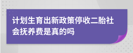 计划生育出新政策停收二胎社会抚养费是真的吗