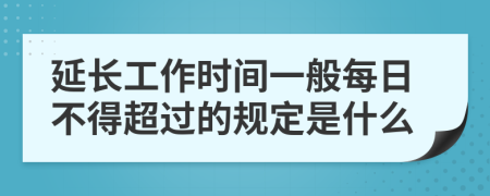 延长工作时间一般每日不得超过的规定是什么