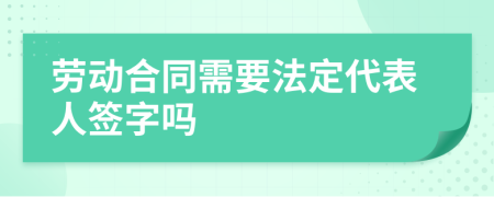 劳动合同需要法定代表人签字吗