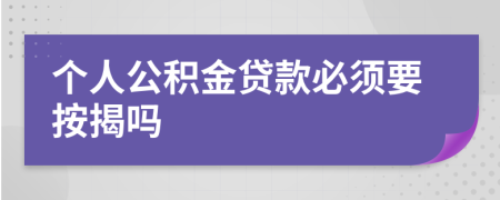 个人公积金贷款必须要按揭吗