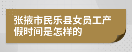 张掖市民乐县女员工产假时间是怎样的