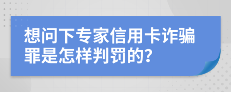 想问下专家信用卡诈骗罪是怎样判罚的？